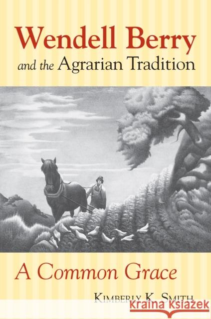 Wendell Berry and the Agrarian Tradition: A Common Grace Smith, Kimberly K. 9780700612307 University Press of Kansas - książka