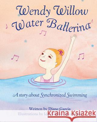 Wendy Willow Water Ballerina: A story about Synchronized Swimming Diane Garcia, Ida Noelle Calumpang 9781729644003 Createspace Independent Publishing Platform - książka