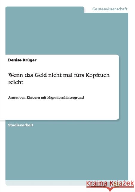 Wenn das Geld nicht mal fürs Kopftuch reicht: Armut von Kindern mit Migrationshintergrund Krüger, Denise 9783656461920 Grin Verlag - książka