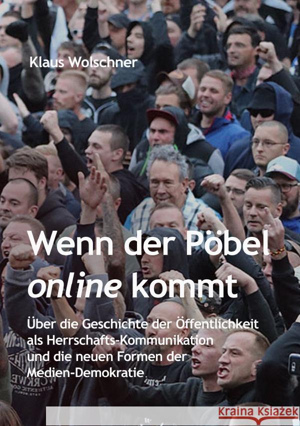 Wenn der Pöbel online kommt: Über die Geschichte der Öffentlichkeit als Herrschafts-Kommunikation und die neuen Formen der Medien-Demokratie Wolschner, Klaus 9783756511587 epubli - książka