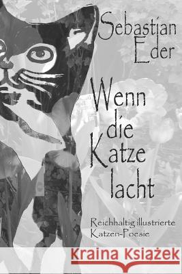 Wenn Die Katze Lacht: Reichhaltig Illustrierte Katzen-Poesie Sebastian Eder Sebastian Eder Dagmar Veith 9781520779270 Independently Published - książka