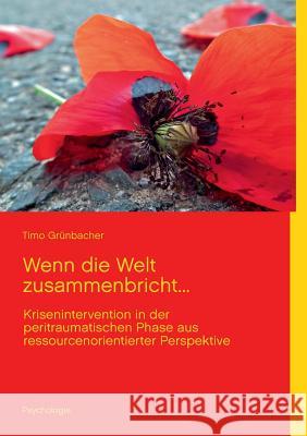 Wenn die Welt zusammenbricht...: Krisenintervention in der peritraumatischen Phase aus ressourcenorientierter Perspektive Grünbacher, Timo 9783732232451 Books on Demand - książka