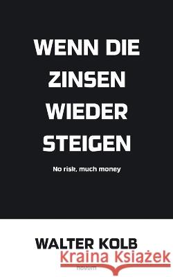 Wenn die Zinsen wieder steigen: No risk, much money Walter Kolb 9783991319030 Novum Pro - książka