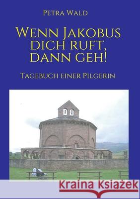 Wenn Jakobus dich ruft, dann geh!: Tagebuch einer Pilgerin Petra Wald 9783347182806 Tredition Gmbh - książka