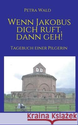 Wenn Jakobus dich ruft, dann geh!: Tagebuch einer Pilgerin Petra Wald 9783347182813 Tredition Gmbh - książka