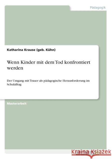 Wenn Kinder mit dem Tod konfrontiert werden: Der Umgang mit Trauer als pädagogische Herausforderung im Schulalltag Krause (Geb Kühn), Katharina 9783656331339 Grin Verlag - książka