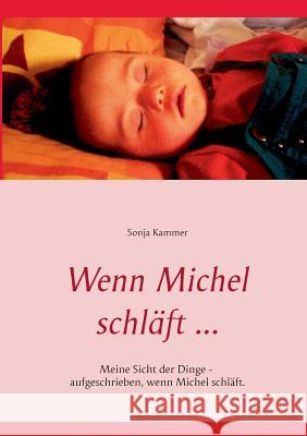 Wenn Michel schläft ...: Meine Sicht der Dinge - aufgeschrieben, wenn Michel schläft. Kammer, Sonja 9783839123454 Books on Demand - książka