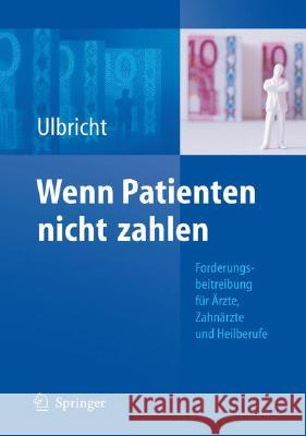 Wenn Patienten Nicht Zahlen: Forderungsbeitreibung Für Ärzte, Zahnärzte Und Heilberufe Ulbricht, Ellen 9783540794813 Springer - książka