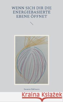 Wenn sich dir die energiebasierte Ebene öffnet Edelmann, Susanne 9783756855230 Books on Demand - książka