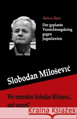 Wer ermordete Slobodan Milosevic... und warum?: Der geplante Vernichtungskrieg gegen Jugoslawien De Ruiter, Robin 9789079680597 Mayra Publications - książka