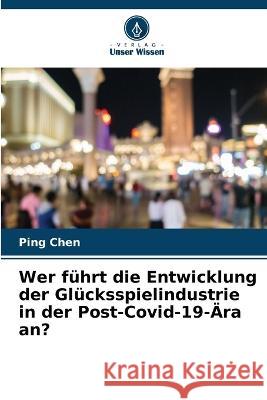 Wer führt die Entwicklung der Glücksspielindustrie in der Post-Covid-19-Ära an? Chen, Ping 9786205230183 Verlag Unser Wissen - książka