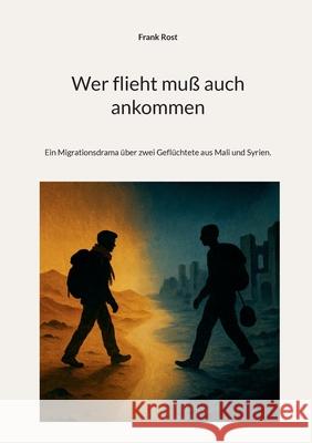 Wer flieht mu? auch ankommen: Ein Migrationsdrama ?ber zwei Gefl?chtete aus Mali und Syrien. Frank Rost 9783695132973 Bod - Books on Demand - książka