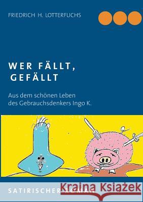 Wer fällt, gefällt: Aus dem schönen Leben des Gebrauchsdenkers Ingo K. Lotterfuchs, Fritz Heinrich 9783735724724 Books on Demand - książka