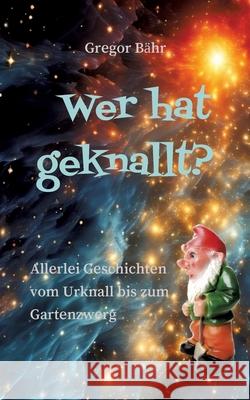 Wer hat geknallt?: Allerlei Geschichten vom Urknall bis zum Gartenzwerg Gregor B?hr 9783384162335 Tredition Gmbh - książka
