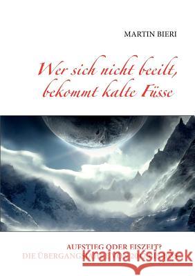 Wer sich nicht beeilt, bekommt kalte Füsse: Aufstieg oder Eiszeit? Die Übergangsjahre von 2012 bis 2035 Bieri, Martin 9783839193778 Books on Demand - książka