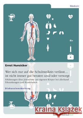 Wer sich nur auf die Schulmedizin verlässt... ist nicht immer gut beraten und/oder versorgt: Erfahrungen über Jahrzehnte am eigenen Körper bei allerha Hunsicker, Ernst 9783668877900 Grin Verlag - książka