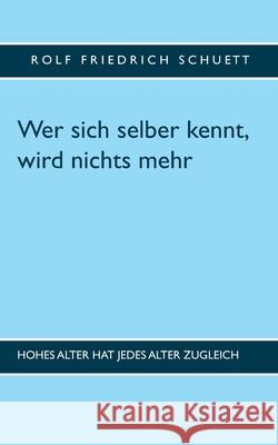 Wer sich selber kennt, wird nichts mehr: Hohes Alter hat jedes Alter zugleich Rolf Friedrich Schuett 9783749481736 Books on Demand - książka