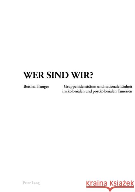 Wer Sind Wir?: Gruppenidentitaeten Und Nationale Einheit Im Kolonialen Und Postkolonialen Tunesien Hunger, Bettina 9783039105991 Peter Lang Gmbh, Internationaler Verlag Der W - książka