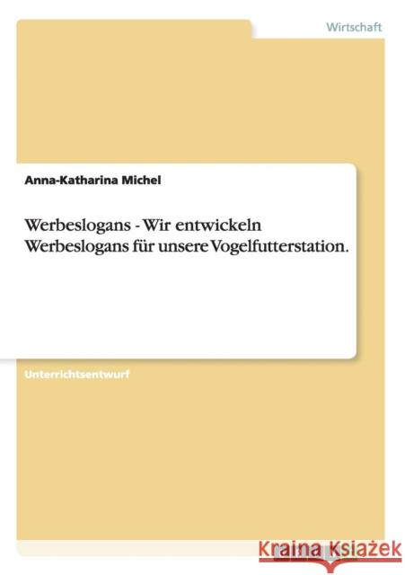 Werbeslogans - Wir entwickeln Werbeslogans für unsere Vogelfutterstation. Michel, Anna-Katharina 9783656297468 Grin Verlag - książka