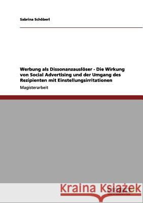 Werbung als Dissonanzauslöser - Die Wirkung von Social Advertising und der Umgang des Rezipienten mit Einstellungsirritationen Schöberl, Sabrina 9783656117209 Grin Verlag - książka