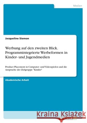 Werbung auf den zweiten Blick. Programmintegrierte Werbeformen in Kinder- und Jugendmedien: Product Placement in Computer- und Videospielen und die An Jacqueline Siemon 9783346143235 Grin Verlag - książka