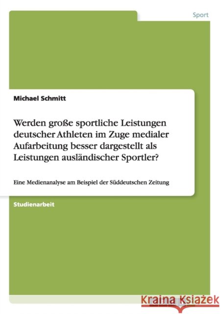 Werden große sportliche Leistungen deutscher Athleten im Zuge medialer Aufarbeitung besser dargestellt als Leistungen ausländischer Sportler?: Eine Me Schmitt, Michael 9783656205807 Grin Verlag - książka