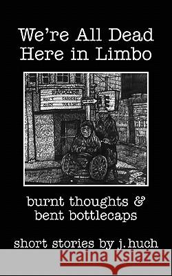 We're All Dead Here in Limbo: Burnt thoughts and bent bottlecaps Huch, J. 9781456422615 Createspace - książka