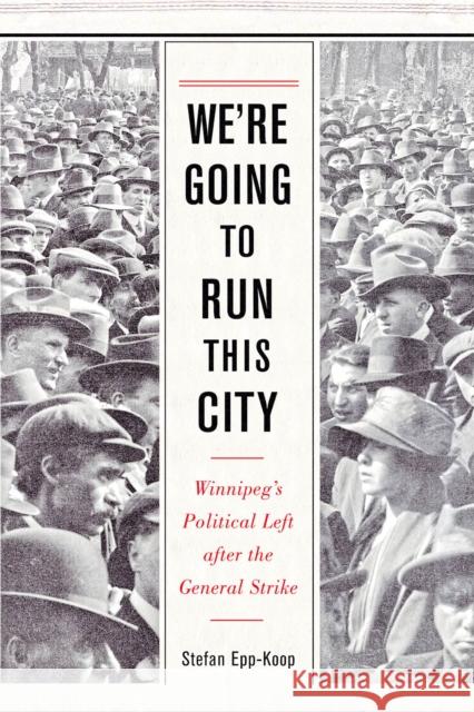 We're Going to Run This City: Winnipeg's Political Left After the General Strike Stefan Epp-Koop 9780887552038 University of Manitoba Press - książka