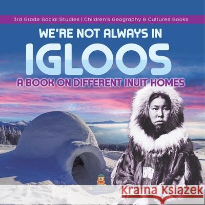 We're Not Always in Igloos: A Book on Different Inuit Homes 3rd Grade Social Studies Children's Geography & Cultures Books Baby Professor 9781541978478 Baby Professor - książka