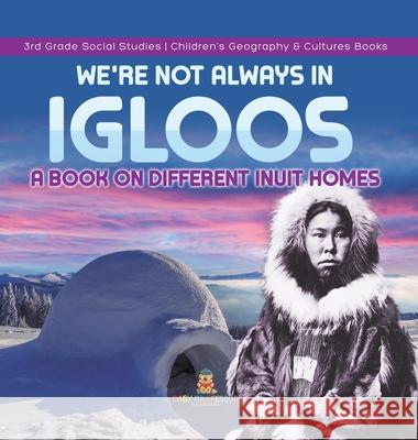 We're Not Always in Igloos: A Book on Different Inuit Homes 3rd Grade Social Studies Children's Geography & Cultures Books Baby Professor 9781541983397 Baby Professor - książka