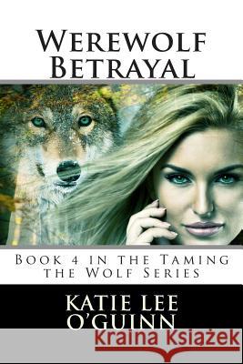 Werewolf Betrayal: Book 4 in the Taming the Wolf Series Katie Lee O'Guinn 9781496093745 Createspace - książka