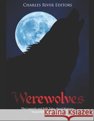 Werewolves: The Legends and Folk Tales about Humans Shapeshifting into Wolves Charles River Editors 9781686122668 Independently Published - książka