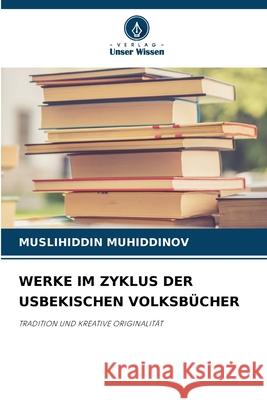 Werke Im Zyklus Der Usbekischen Volksb?cher Muslihiddin Muhiddinov 9786207714353 Verlag Unser Wissen - książka