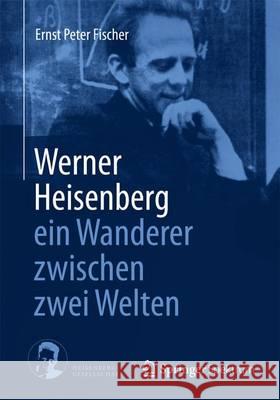 Werner Heisenberg - Ein Wanderer Zwischen Zwei Welten Fischer, Ernst Peter 9783662434413 Springer Spektrum - książka