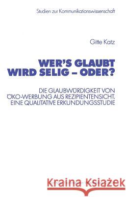 Wer's Glaubt Wird Selig -- Oder?: Die Glaubwürdigkeit Von Öko-Werbung Aus Rezipientensicht. Eine Qualitative Erkundungsstudie Katz, Gitte 9783531138145 Vs Verlag Fur Sozialwissenschaften - książka