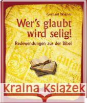 Wer's glaubt wird selig! : Redewendungen aus der Bibel Wagner, Gerhard 9783939722366 Regionalia Verlag - książka