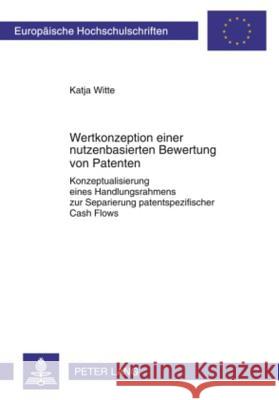 Wertkonzeption Einer Nutzenbasierten Bewertung Von Patenten: Konzeptualisierung Eines Handlungsrahmens Zur Separierung Patentspezifischer Cash Flows Witte, Katja 9783631587836 Lang, Peter, Gmbh, Internationaler Verlag Der - książka