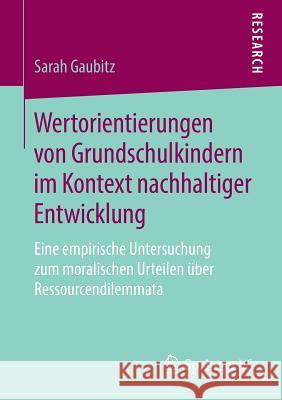 Wertorientierungen Von Grundschulkindern Im Kontext Nachhaltiger Entwicklung: Eine Empirische Untersuchung Zum Moralischen Urteilen Über Ressourcendil Gaubitz, Sarah 9783658227562 Springer VS - książka