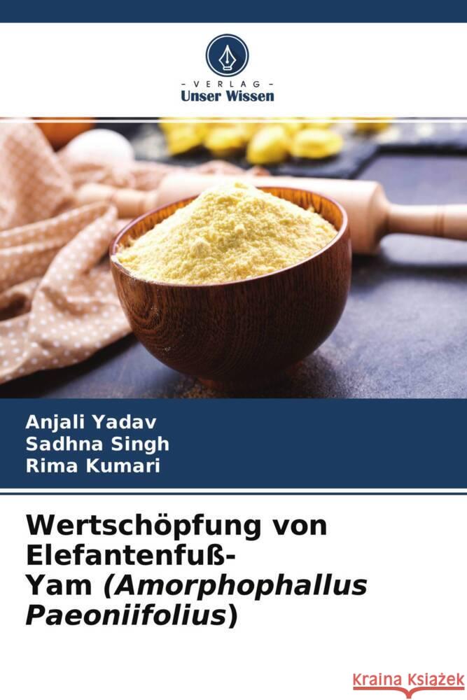 Wertschöpfung von Elefantenfuß-Yam (Amorphophallus Paeoniifolius) Yadav, Anjali, Singh, Sadhna, Kumari, Rima 9786204517735 Verlag Unser Wissen - książka