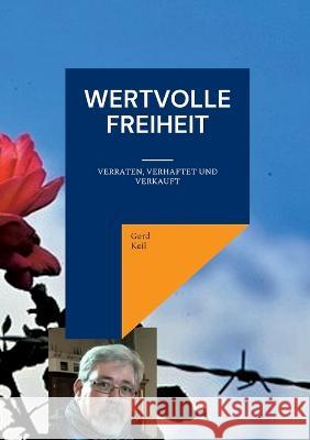 Wertvolle Freiheit: Verraten, Verhaftet und Verkauft Gerd Keil 9783756889471 Books on Demand - książka
