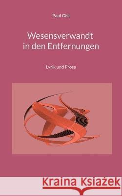 Wesensverwandt in den Entfernungen: Lyrik und Prosa Paul Gisi 9783755701903 Books on Demand - książka