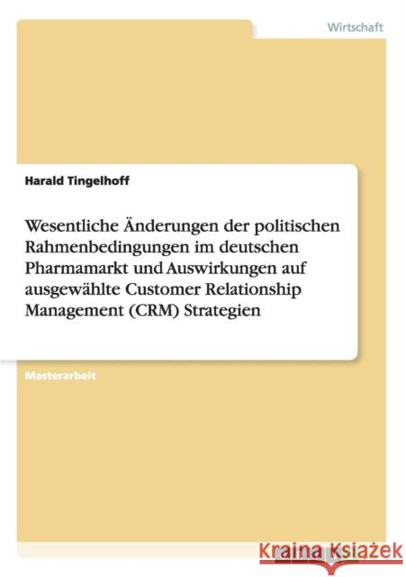 Wesentliche Änderungen der politischen Rahmenbedingungen im deutschen Pharmamarkt und Auswirkungen auf ausgewählte Customer Relationship Management (C Tingelhoff, Harald 9783656466925 Grin Verlag - książka