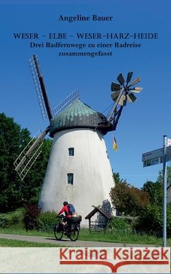 Weser - Elbe - Weser-Harz-Heide: Drei Radfernwege zu einer Radreise zusammengefasst Angeline Bauer 9783946280675 By Arp - książka