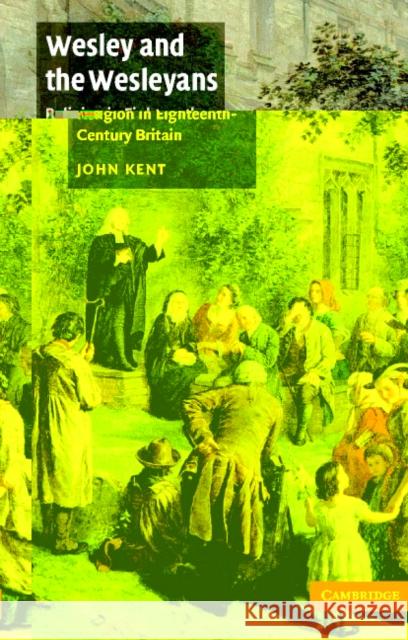 Wesley and the Wesleyans: Religion in Eighteenth-Century Britain Kent, John 9780521455558 CAMBRIDGE UNIVERSITY PRESS - książka