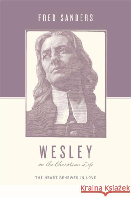 Wesley on the Christian Life: The Heart Renewed in Love Sanders, Fred 9781433515644 Crossway - książka