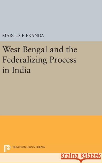 West Bengal and the Federalizing Process in India Marcus F. Franda 9780691649504 Princeton University Press - książka