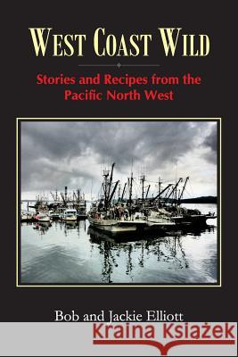 West Coast Wild: Stories and Recipes from the Pacific North West Jackie Elliott Bob Elliott 9780993954214 West Coast Wild - książka