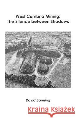 West Cumbria Mining: The Silence between Shadows David Banning   9781838091545 Chroma Editions - książka