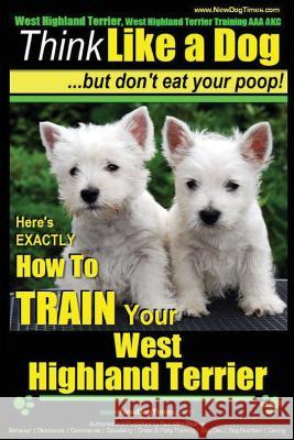 West Highland Terrier, West Highland Terrier Training AAA AKC: Think Like a Dog, But Don't Eat Your Poop!: Here's EXACTLY How To Train Your West Highl Pearce, Paul Allen 9781500607685 Createspace - książka