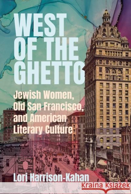 West of the Ghetto: Jewish Women, Old San Francisco, and American Literary Culture Lori Harrison-Kahan 9780814352328 Wayne State University Press - książka